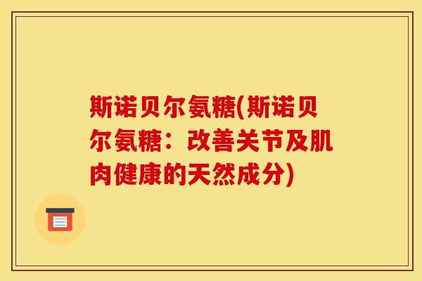 斯诺贝尔氨糖(斯诺贝尔氨糖:改善关节及肌肉健康的天然成分) 斯诺贝尔氨糖(斯诺贝尔氨糖:改善关节及肌肉健康的天然成分)