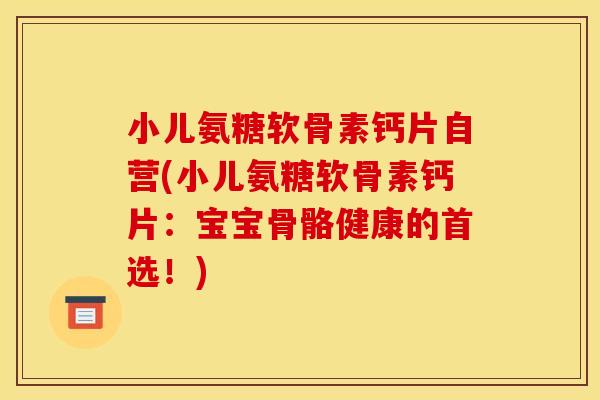 小儿氨糖软骨素钙片自营(小儿氨糖软骨素钙片：宝宝骨骼健康的首选！)