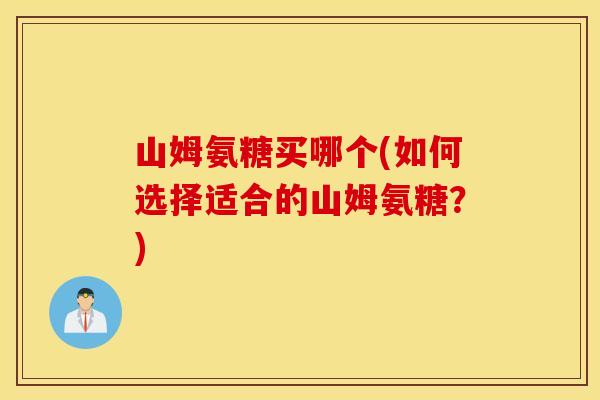 山姆氨糖买哪个(如何选择适合的山姆氨糖？)