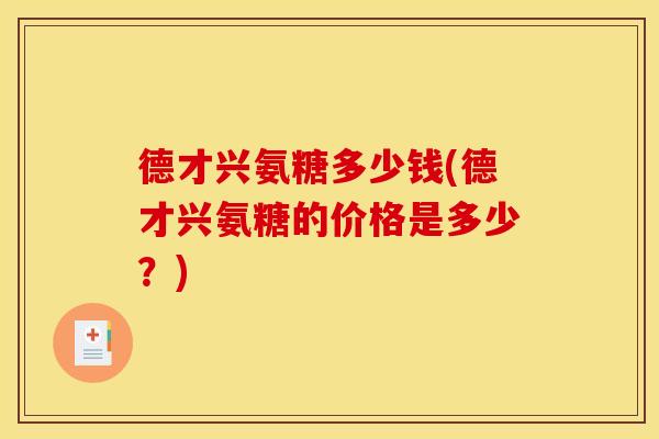 德才兴氨糖多少钱(德才兴氨糖的价格是多少？)