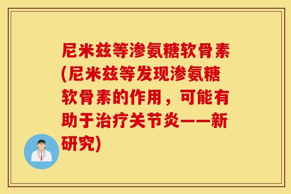 尼米兹等渗氨糖软骨素(尼米兹等发现渗氨糖软骨素的作用，可能有助于治疗关节炎——新研究)