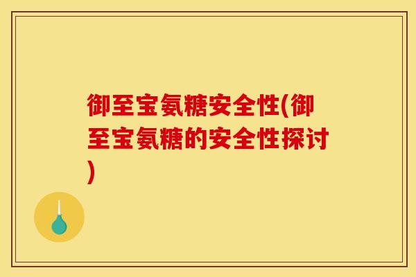 御至宝氨糖安全性(御至宝氨糖的安全性探讨)