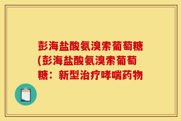 彭海盐酸氨溴索葡萄糖(彭海盐酸氨溴索葡萄糖：新型治疗哮喘药物