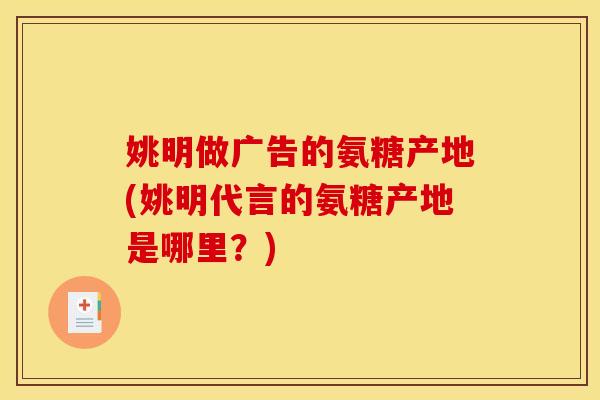 姚明做广告的氨糖产地(姚明代言的氨糖产地是哪里？)