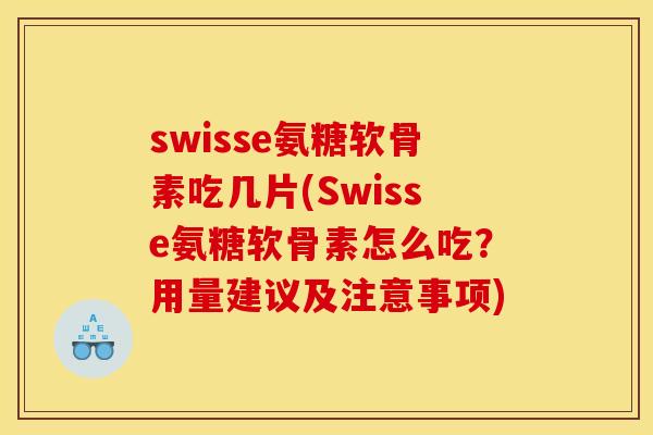 swisse氨糖软骨素吃几片(Swisse氨糖软骨素怎么吃？用量建议及注意事项)