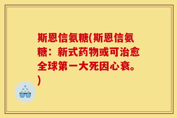 斯恩信氨糖(斯恩信氨糖：新式药物或可治愈全球第一大死因心衰。)