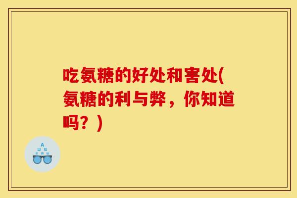 吃氨糖的好处和害处(氨糖的利与弊，你知道吗？)