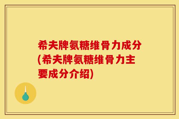 希夫牌氨糖维骨力成分(希夫牌氨糖维骨力主要成分介绍)