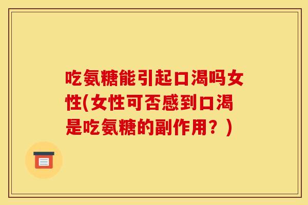 吃氨糖能引起口渴吗女性(女性可否感到口渴是吃氨糖的副作用?) 吃氨糖能引起口渴吗女性(女性可否感到口渴是吃氨糖的副作用?)