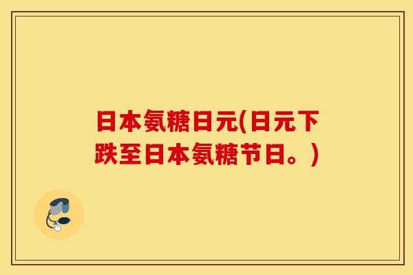 日本氨糖日元(日元下跌至日本氨糖节日。)