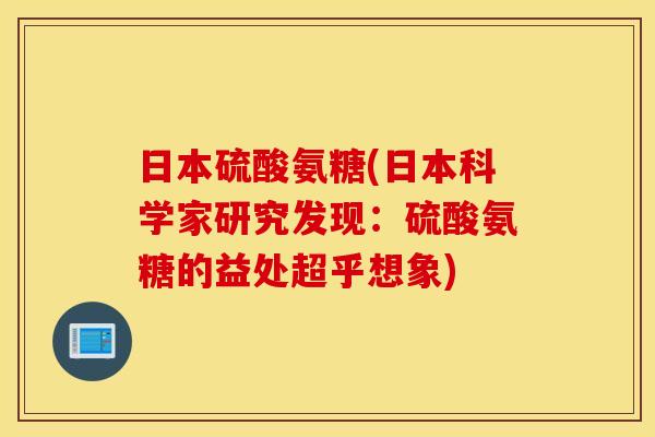 日本硫酸氨糖(日本科学家研究发现：硫酸氨糖的益处超乎想象)