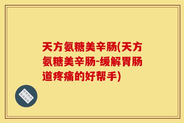 天方氨糖美辛肠(天方氨糖美辛肠-缓解胃肠道疼痛的好帮手)