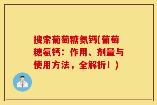 搜索葡萄糖氨钙(葡萄糖氨钙:作用、剂量与使用方法,全解析!) 搜索葡萄糖氨钙(葡萄糖氨钙:作用、剂量与使用方法,全解析!)