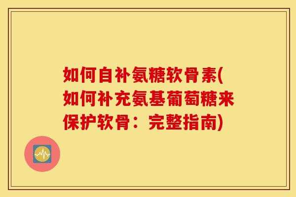 如何自补氨糖软骨素(如何补充氨基葡萄糖来保护软骨：完整指南)