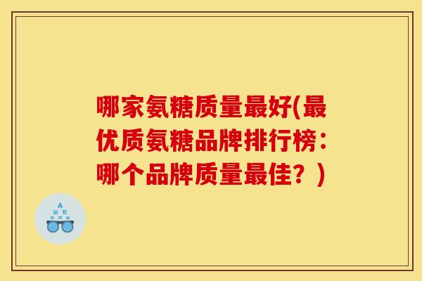 哪家氨糖质量最好(最优质氨糖品牌排行榜：哪个品牌质量最佳？)