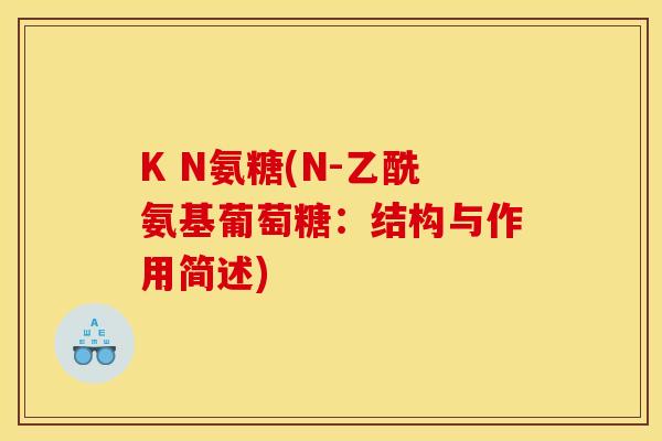 K N氨糖(N-乙酰氨基葡萄糖：结构与作用简述)
