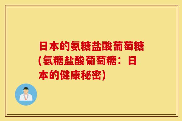 日本的氨糖盐酸葡萄糖(氨糖盐酸葡萄糖：日本的健康秘密)