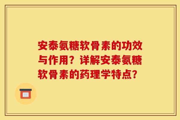 安泰氨糖软骨素的功效与作用?详解安泰氨糖软骨素的药理学特点? 安泰氨糖软骨素的功效与作用?详解安泰氨糖软骨素的药理学特点?