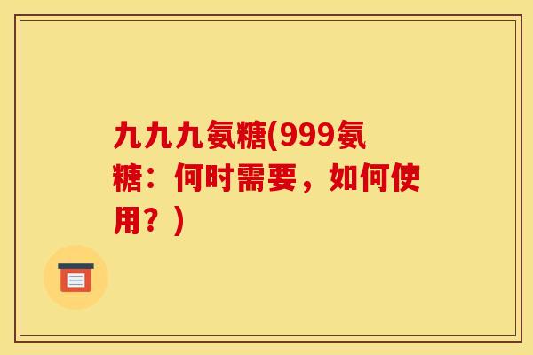 九九九氨糖(999氨糖：何时需要，如何使用？)