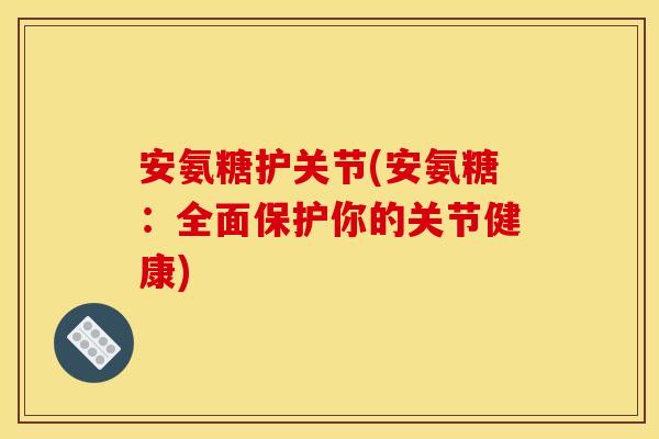 安氨糖护关节(安氨糖：全面保护你的关节健康)