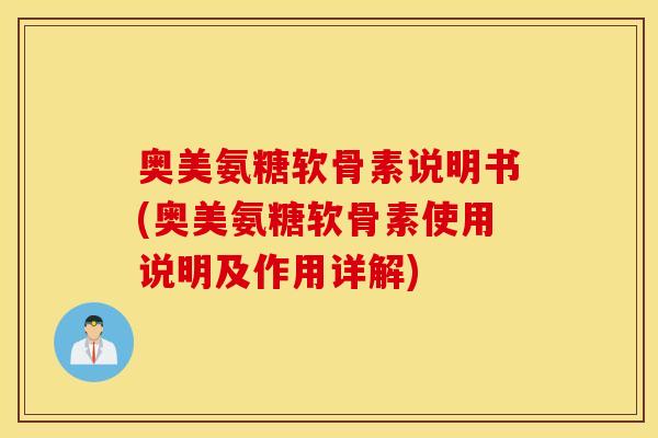 奥美氨糖软骨素说明书(奥美氨糖软骨素使用说明及作用详解)