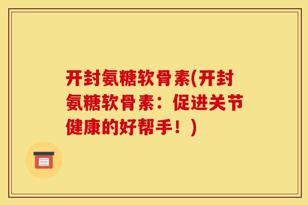 开封氨糖软骨素(开封氨糖软骨素：促进关节健康的好帮手！)