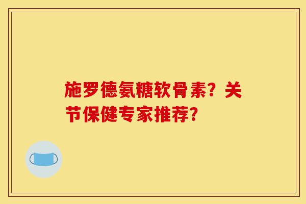 施罗德氨糖软骨素？关节保健专家推荐？