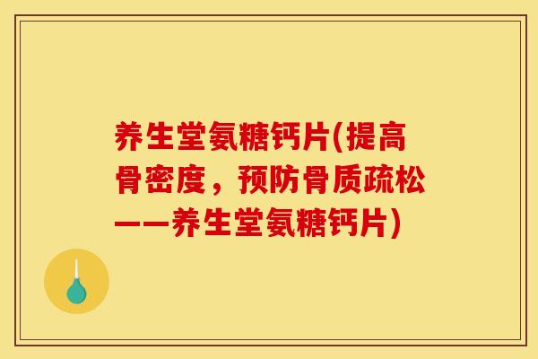 养生堂氨糖钙片(提高骨密度，预防骨质疏松——养生堂氨糖钙片)