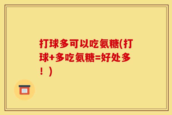打球多可以吃氨糖(打球+多吃氨糖=好处多！)