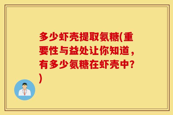 多少虾壳提取氨糖(重要性与益处让你知道，有多少氨糖在虾壳中？)