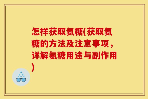 怎样获取氨糖(获取氨糖的方法及注意事项,详解氨糖用途与副作用) 怎样获取氨糖(获取氨糖的方法及注意事项,详解氨糖用途与副作用)