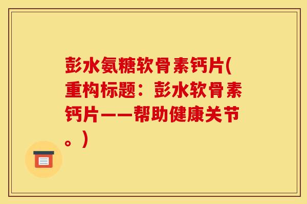 彭水氨糖软骨素钙片(重构标题：彭水软骨素钙片——帮助健康关节。)