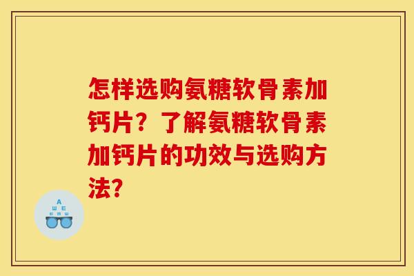 怎样选购氨糖软骨素加钙片？了解氨糖软骨素加钙片的功效与选购方法？