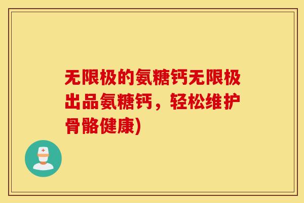 无限极的氨糖钙无限极出品氨糖钙，轻松维护骨骼健康)