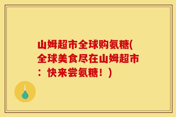 山姆超市全球购氨糖(全球美食尽在山姆超市：快来尝氨糖！)