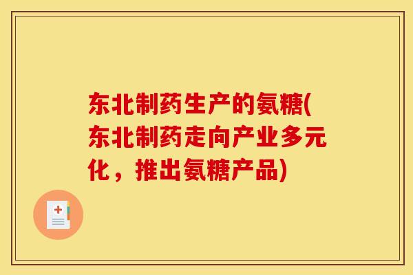 东北制药生产的氨糖(东北制药走向产业多元化，推出氨糖产品)