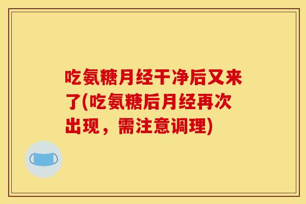 吃氨糖月经干净后又来了(吃氨糖后月经再次出现，需注意调理)