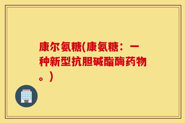 康尔氨糖(康氨糖：一种新型抗胆碱酯酶药物。)