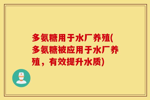 多氨糖用于水厂养殖(多氨糖被应用于水厂养殖，有效提升水质)