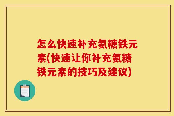 怎么快速补充氨糖铁元素(快速让你补充氨糖铁元素的技巧及建议)