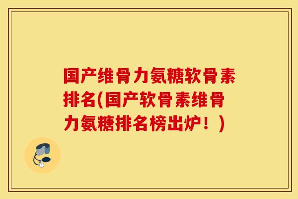 国产维骨力氨糖软骨素排名(国产软骨素维骨力氨糖排名榜出炉！)