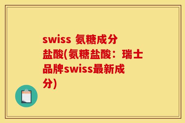 swiss 氨糖成分盐酸(氨糖盐酸:瑞士品牌swiss最新成分) swiss 氨糖成分盐酸(氨糖盐酸:瑞士品牌swiss最新成分)