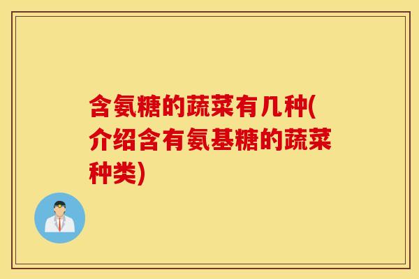 含氨糖的蔬菜有几种(介绍含有氨基糖的蔬菜种类)