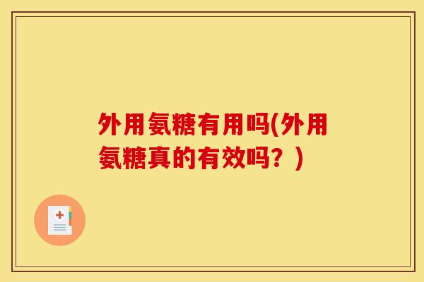 外用氨糖有用吗(外用氨糖真的有效吗？)