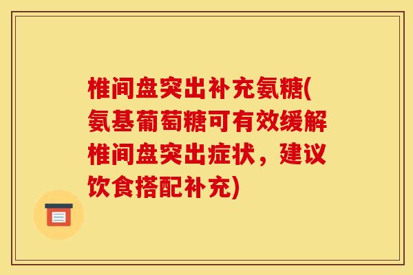 椎间盘突出补充氨糖(氨基葡萄糖可有效缓解椎间盘突出症状，建议饮食搭配补充)