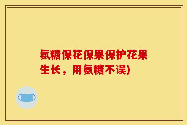 氨糖保花保果保护花果生长，用氨糖不误)