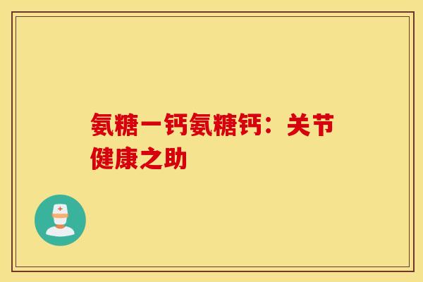 氨糖一钙氨糖钙：关节健康之助