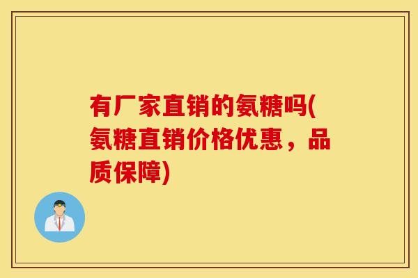 有厂家直销的氨糖吗(氨糖直销价格优惠，品质保障)