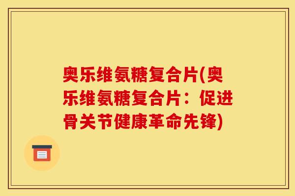 奥乐维氨糖复合片(奥乐维氨糖复合片：促进骨关节健康革命先锋)