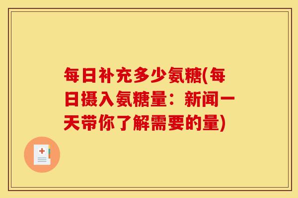 每日补充多少氨糖(每日摄入氨糖量：新闻一天带你了解需要的量)